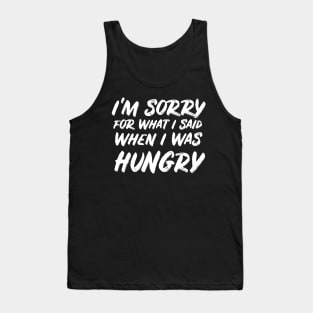 I'm sorry for what I said when I was hungry Tank Top